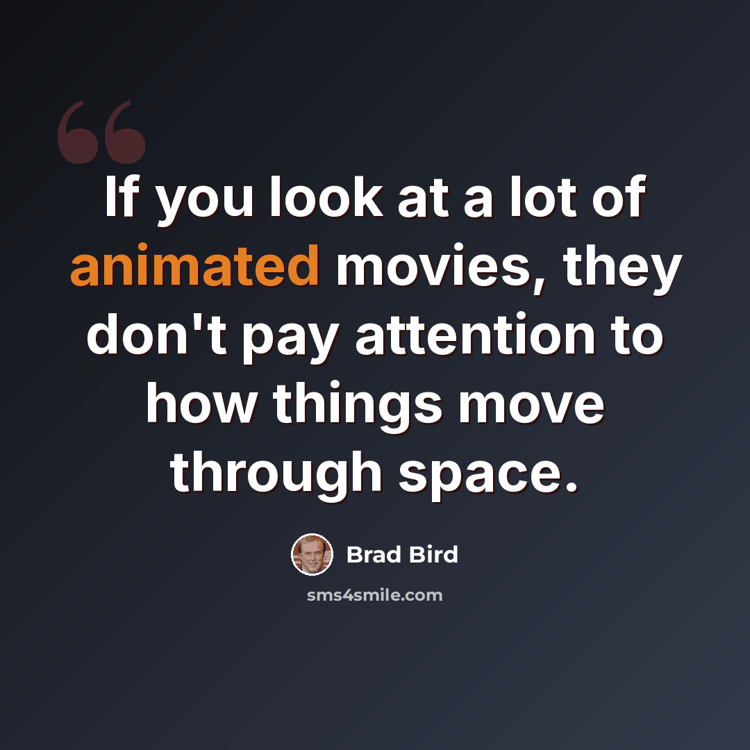 “If you look at a lot of animated movies, they don't pay attention to how things move through space.” quote by Brad Bird