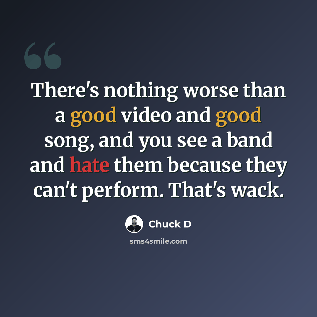 “There's nothing worse than a good video and good song, and you see a band and hate them because they can't perform. That's wack.” quote by Chuck D