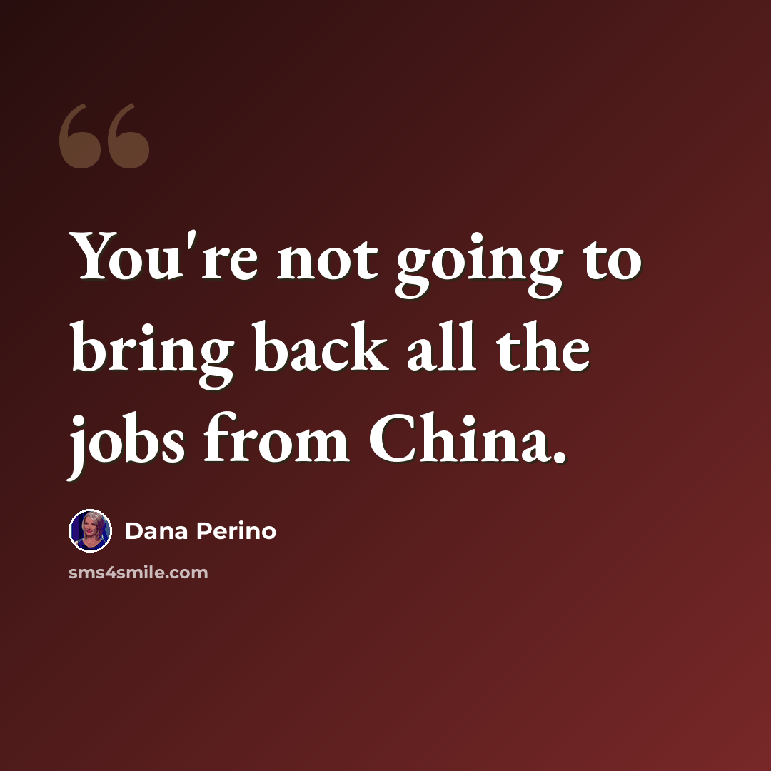 “You're not going to bring back all the jobs from China.” quote by Dana Perino
