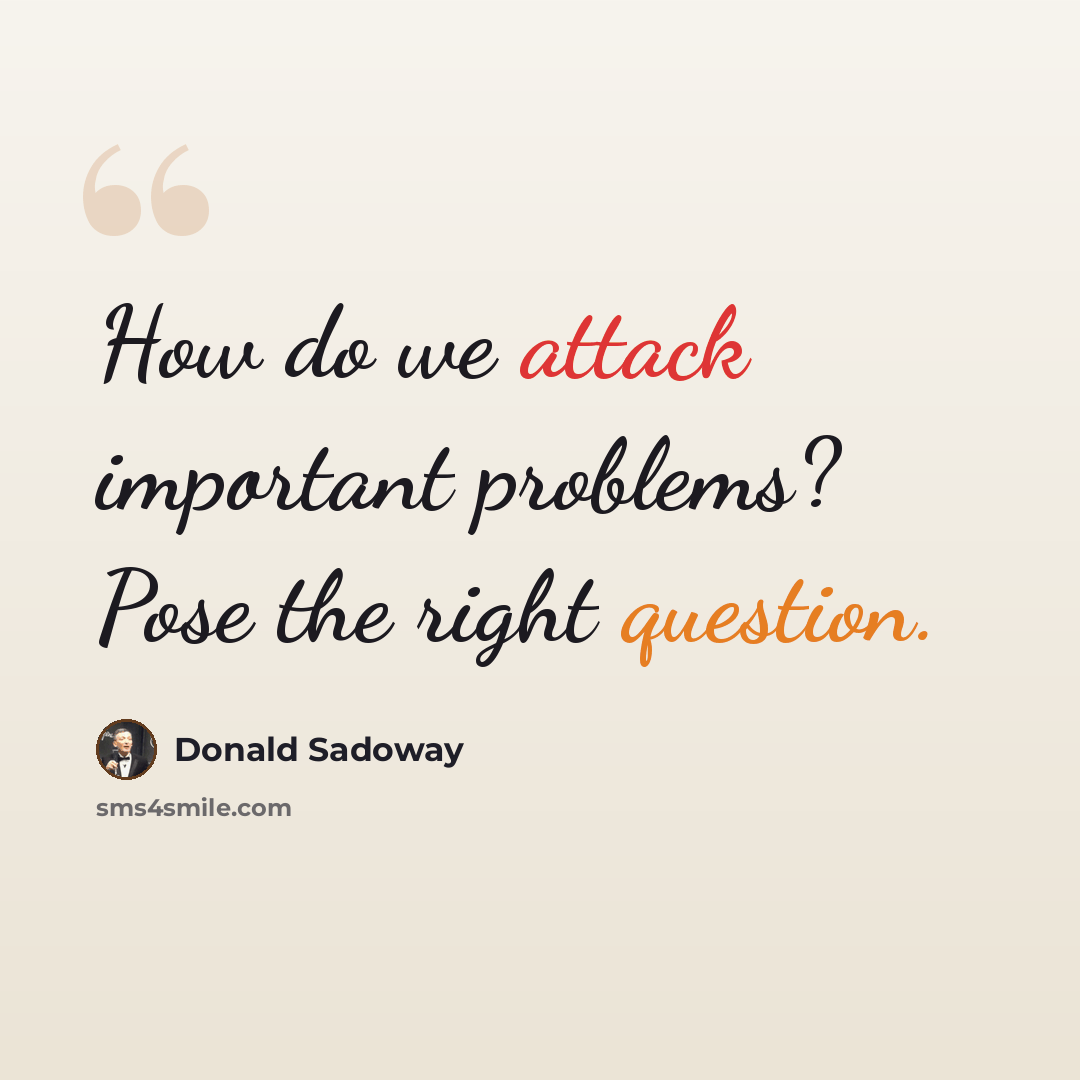 “How do we attack important problems? Pose the right question.” quote by Donald Sadoway