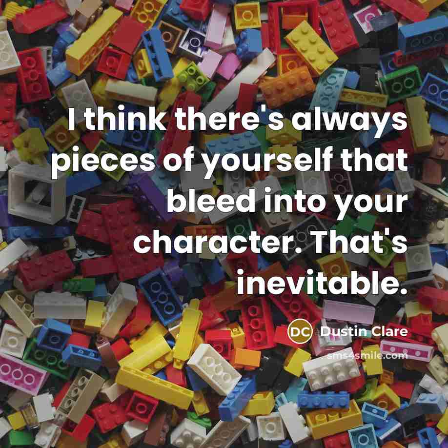 “I think there's always pieces of yourself that bleed into your character. That's inevitable.” quote by Dustin Clare