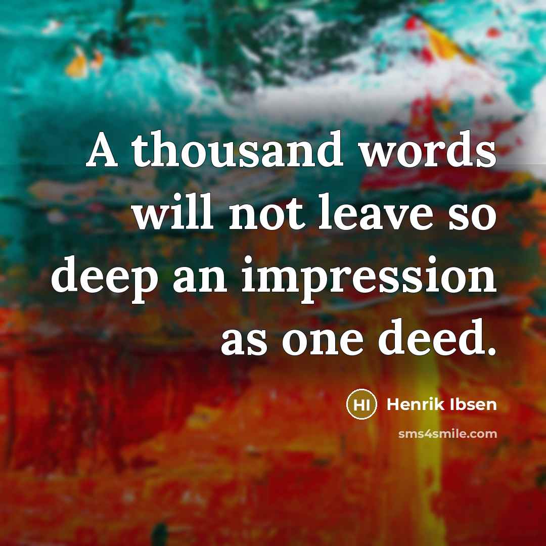 “A thousand words will not leave so deep an impression as one deed.” quote by Henrik Ibsen