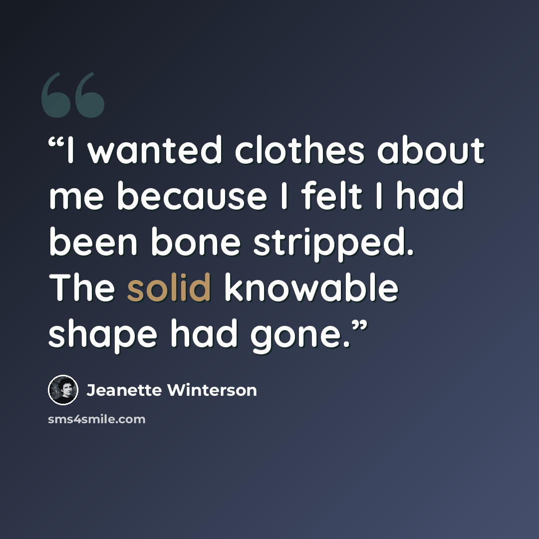 “I wanted clothes about me because I felt I had been bone stripped. The solid knowable shape had gone.” quote by Jeanette Winterson