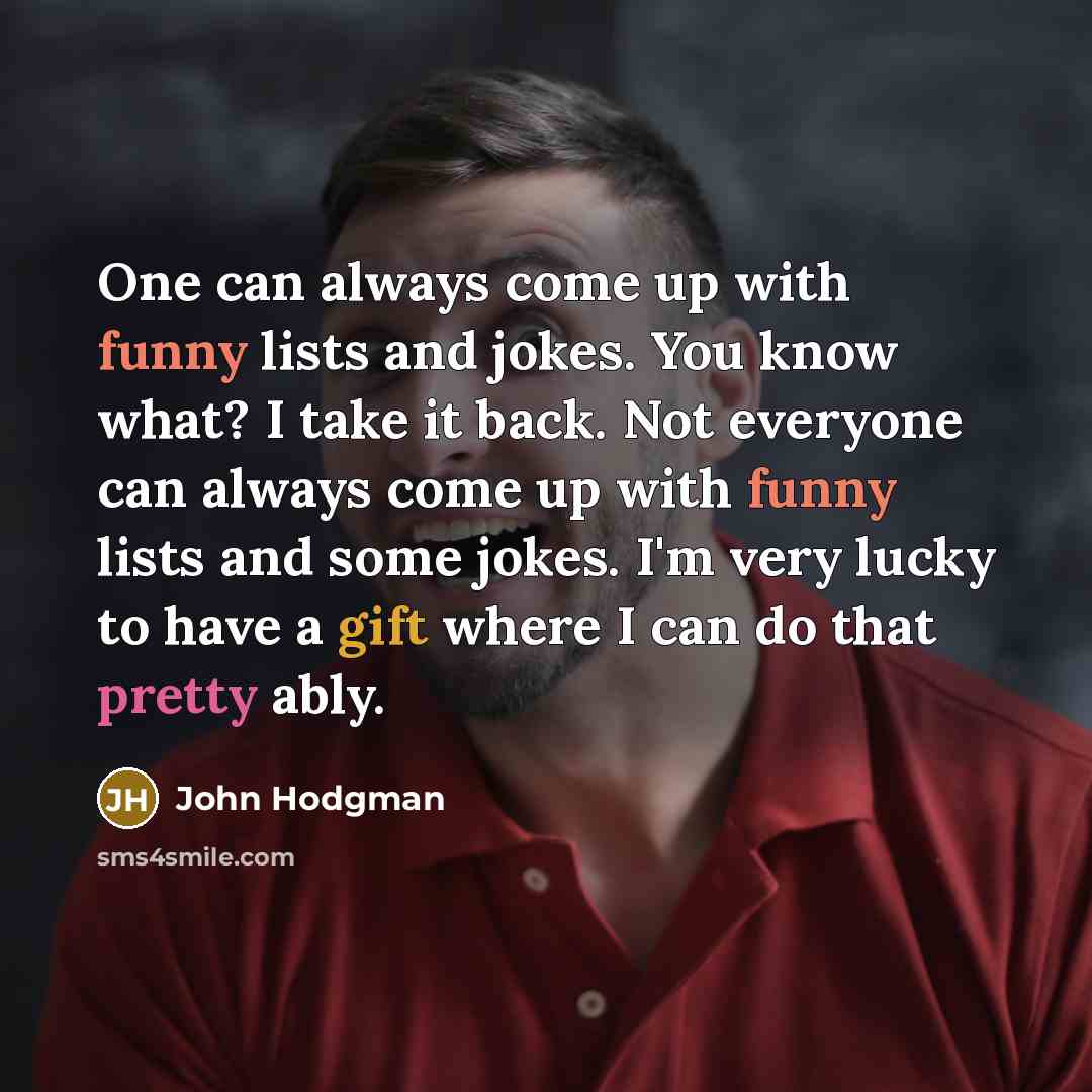 “One can always come up with funny lists and jokes. You know what? I take it back. Not everyone can always come up with funny lists and some jokes. I'm very lucky to have a gift where I can do that pretty ably.” quote by John Hodgman