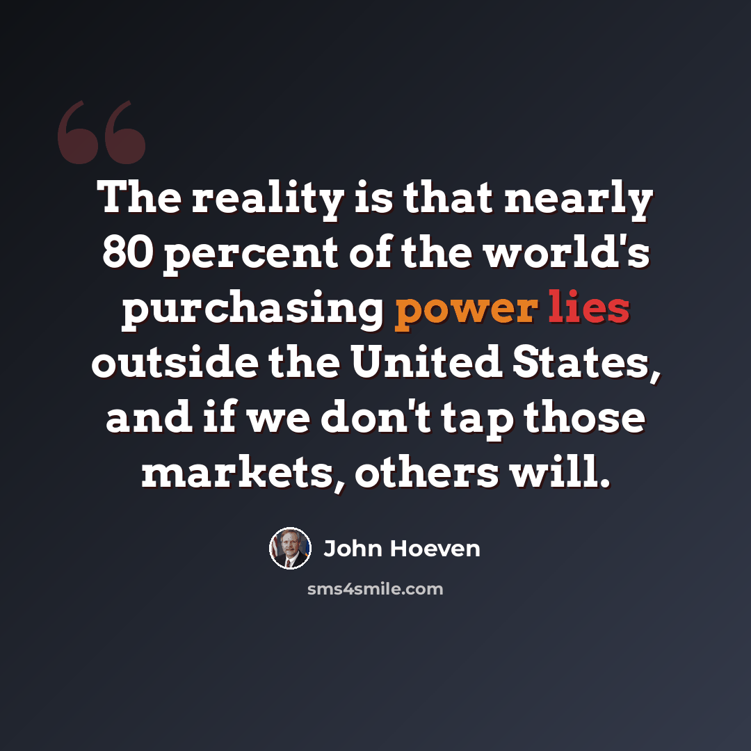 “The reality is that nearly 80 percent of the world's purchasing power lies outside the United States, and if we don't tap those markets, others will.” quote by John Hoeven