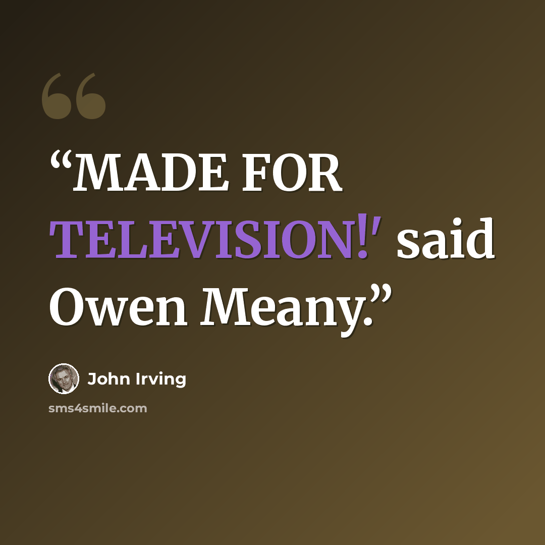 “MADE FOR TELEVISION!' said Owen Meany.” quote by John Irving