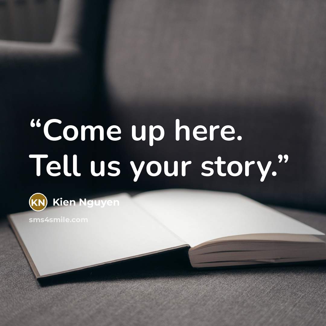 “Come up here. Tell us your story.” quote by Kien Nguyen