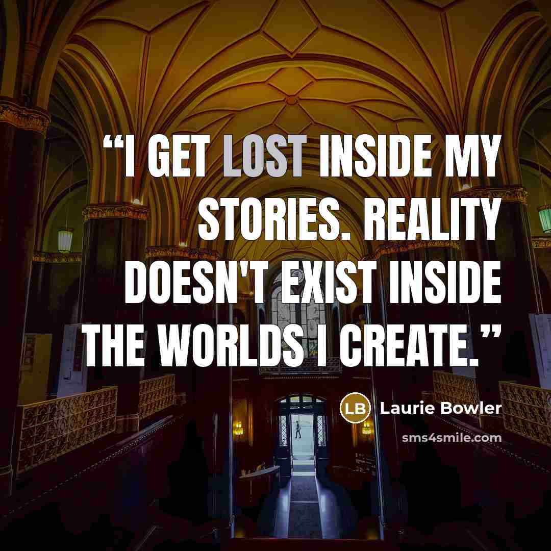 “I get lost inside my stories. Reality doesn't exist inside the worlds I create.” quote by Laurie Bowler