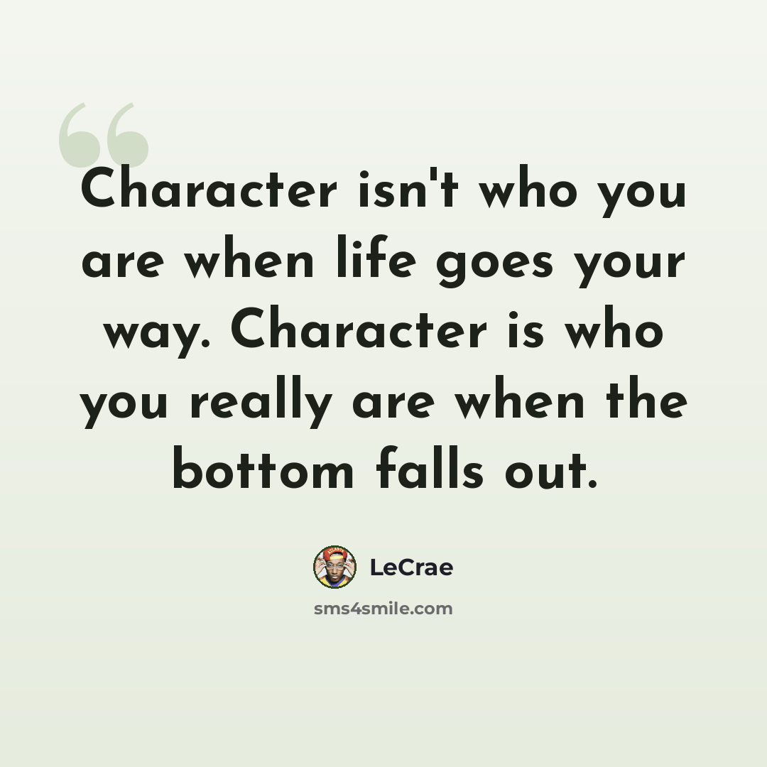 “Character isn't who you are when life goes your way. Character is who you really are when the bottom falls out.” quote by LeCrae