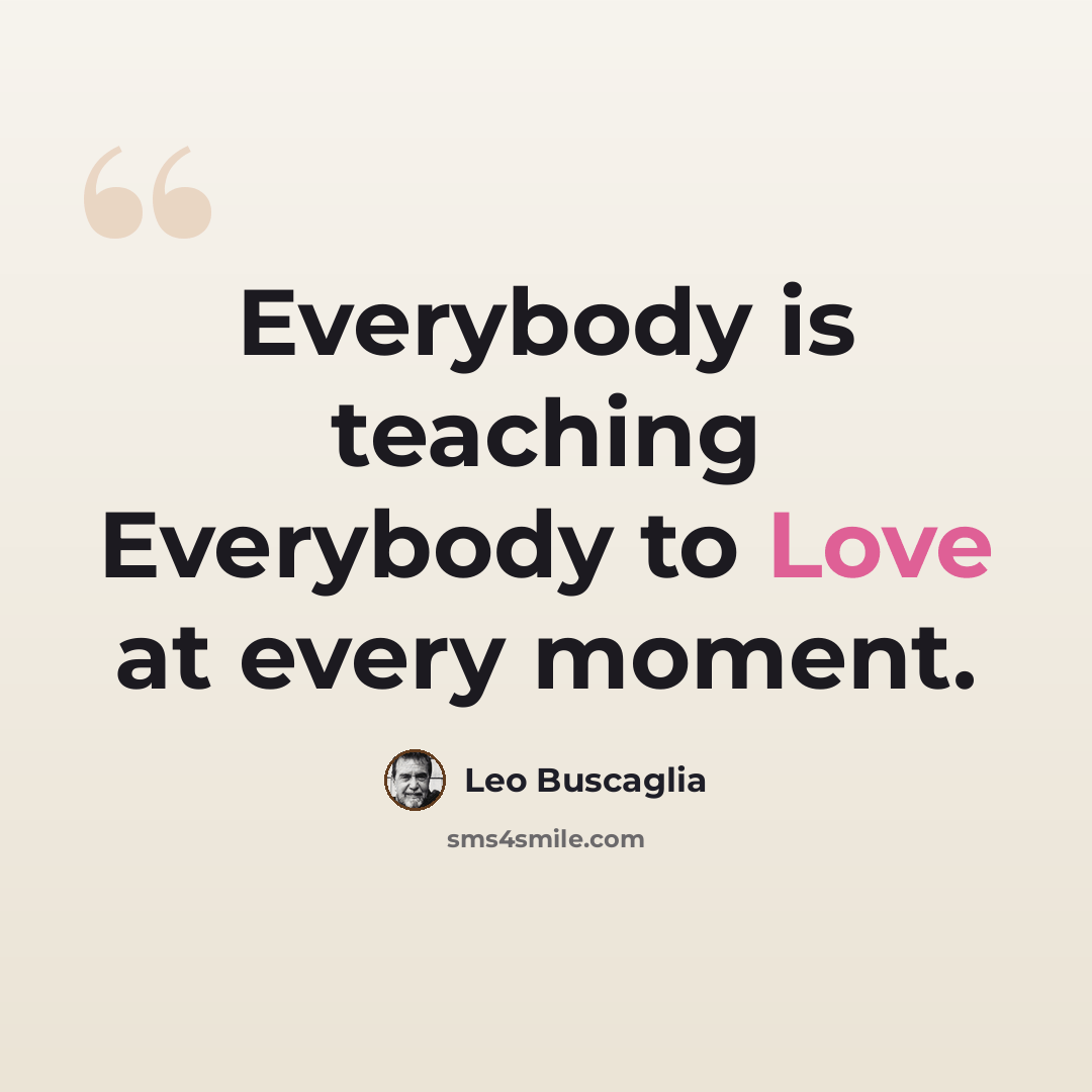 “Everybody is teaching Everybody to Love at every moment.” quote by Leo Buscaglia