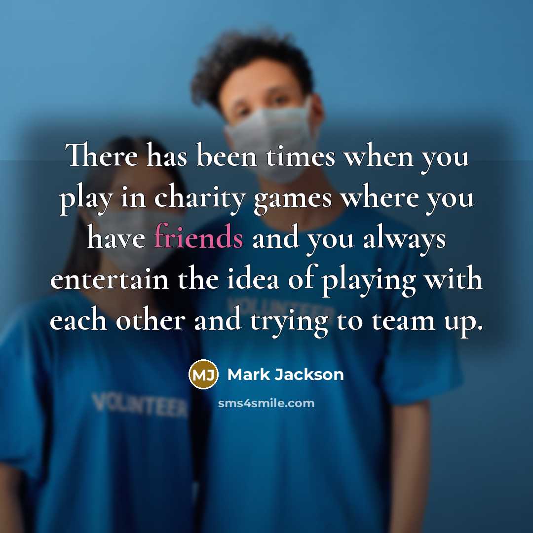 “There has been times when you play in charity games where you have friends and you always entertain the idea of playing with each other and trying to team up.” quote by Mark Jackson