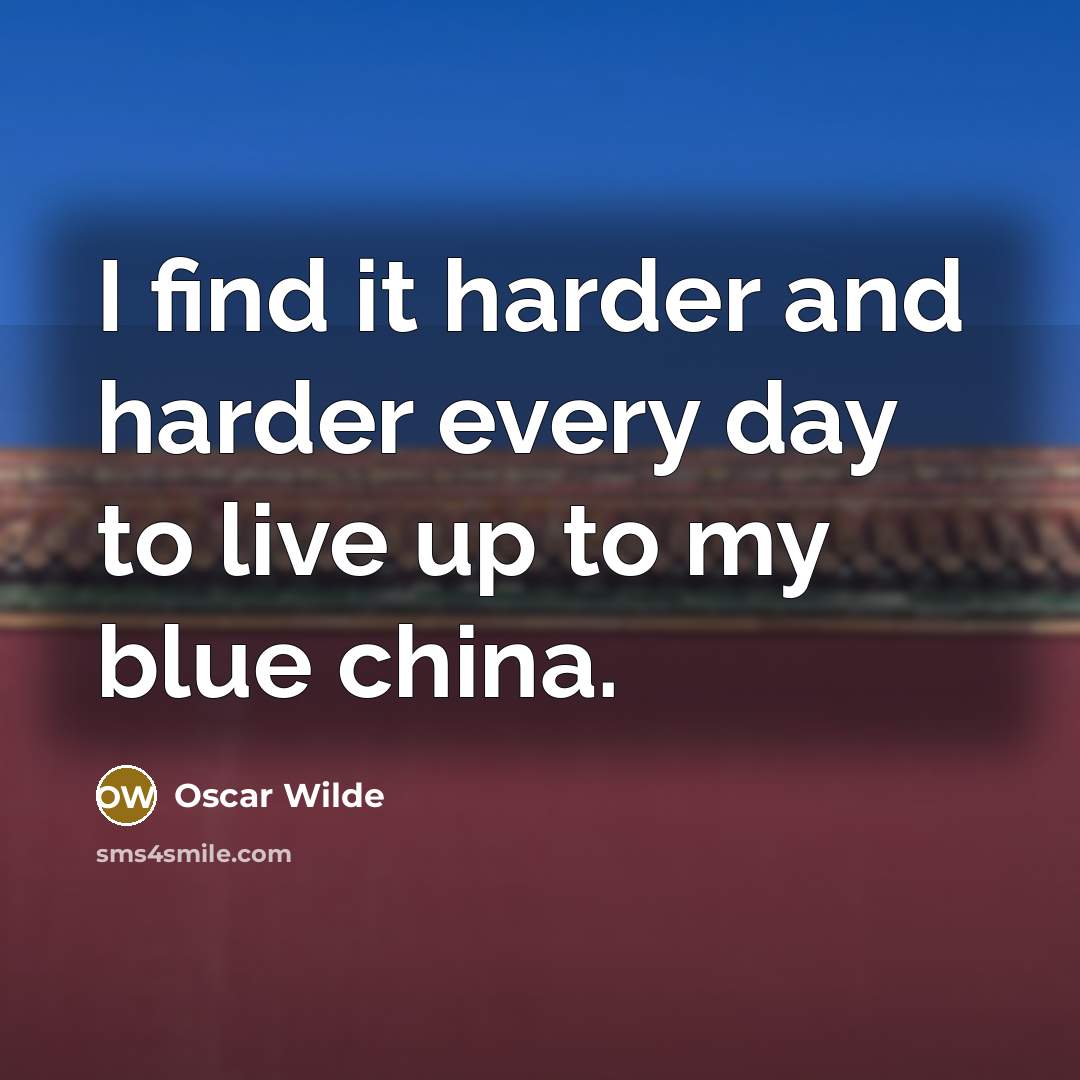 “I find it harder and harder every day to live up to my blue china.” quote by Oscar Wilde