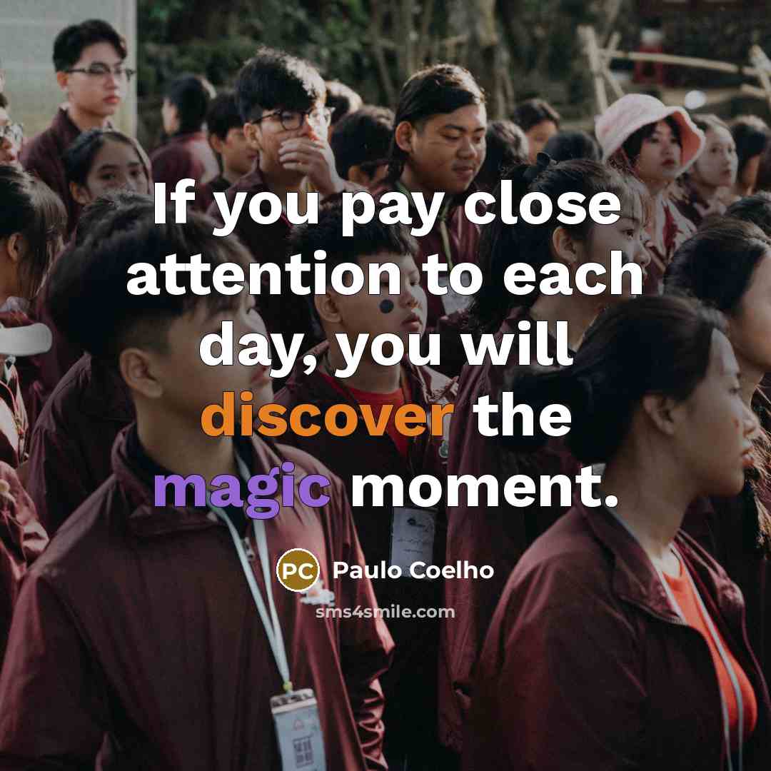 “If you pay close attention to each day, you will discover the magic moment.” quote by Paulo Coelho