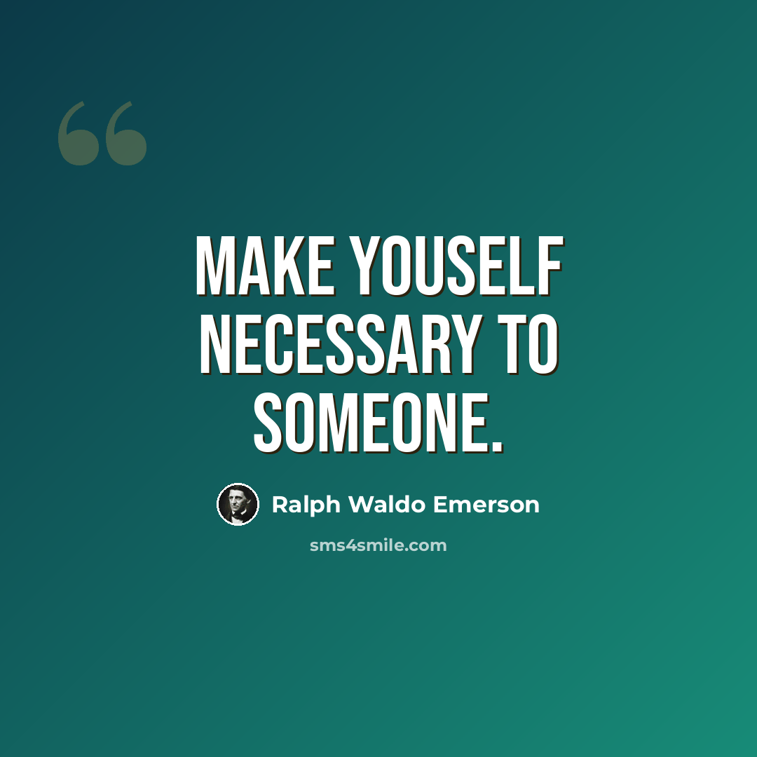 “Make youself necessary to someone.” quote by Ralph Waldo Emerson