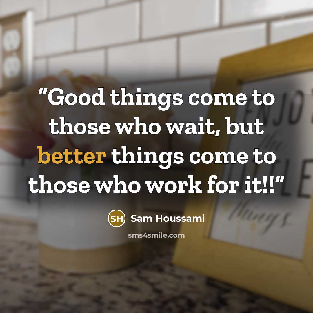 “Good things come to those who wait, but better things come to those who work for it!!” quote by Sam Houssami