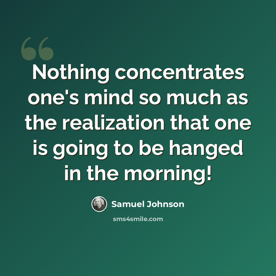 “Nothing concentrates one's mind so much as the realization that one is going to be hanged in the morning!” quote by Samuel Johnson