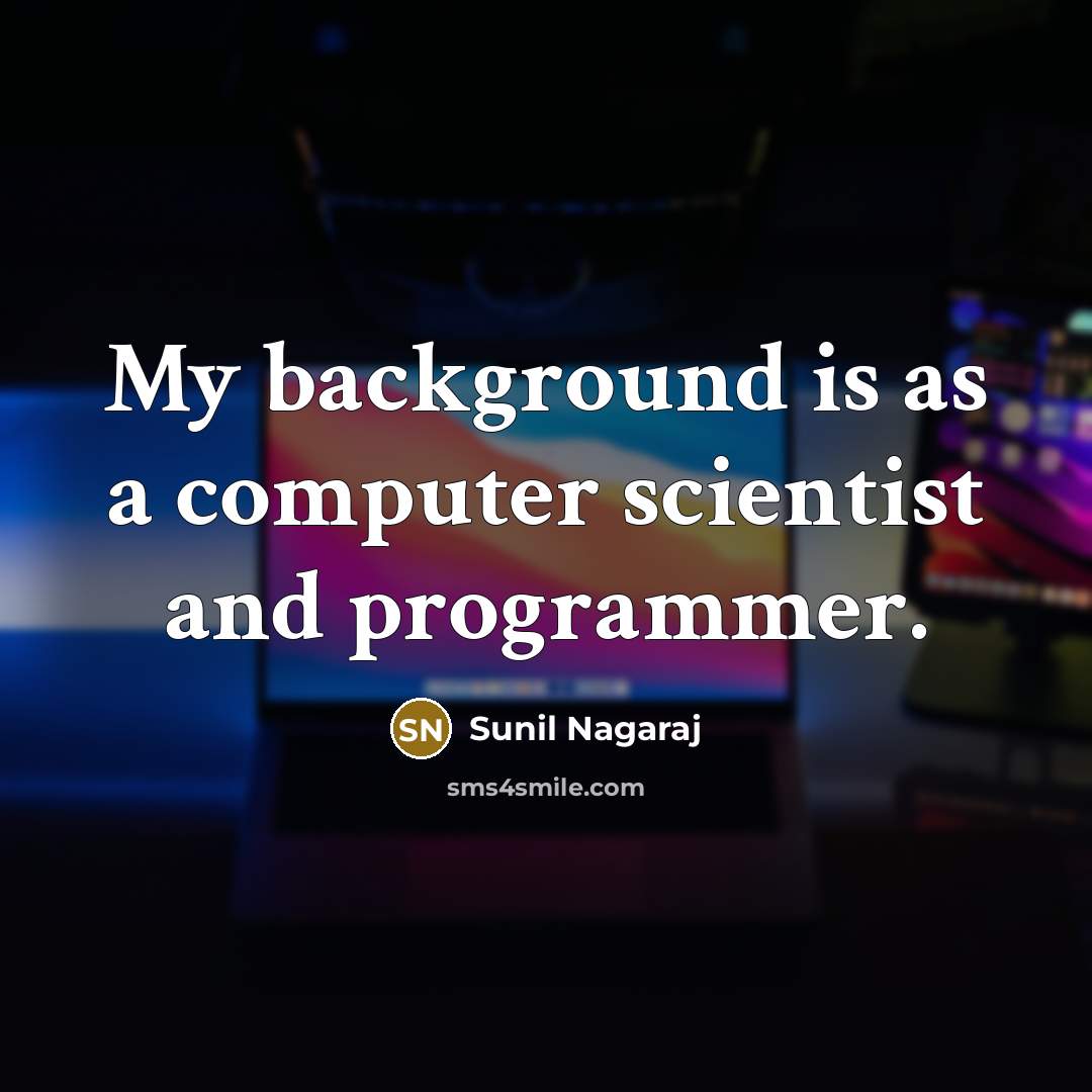 “My background is as a computer scientist and programmer.” quote by Sunil Nagaraj