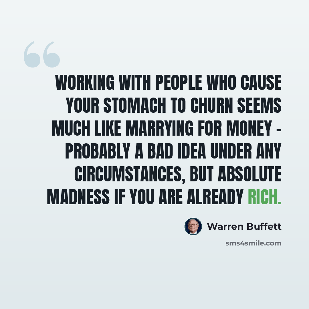 “Working with people who cause your stomach to churn seems much like marrying for money - probably a bad idea under any circumstances, but absolute madness if you are already rich.” quote by Warren Buffett