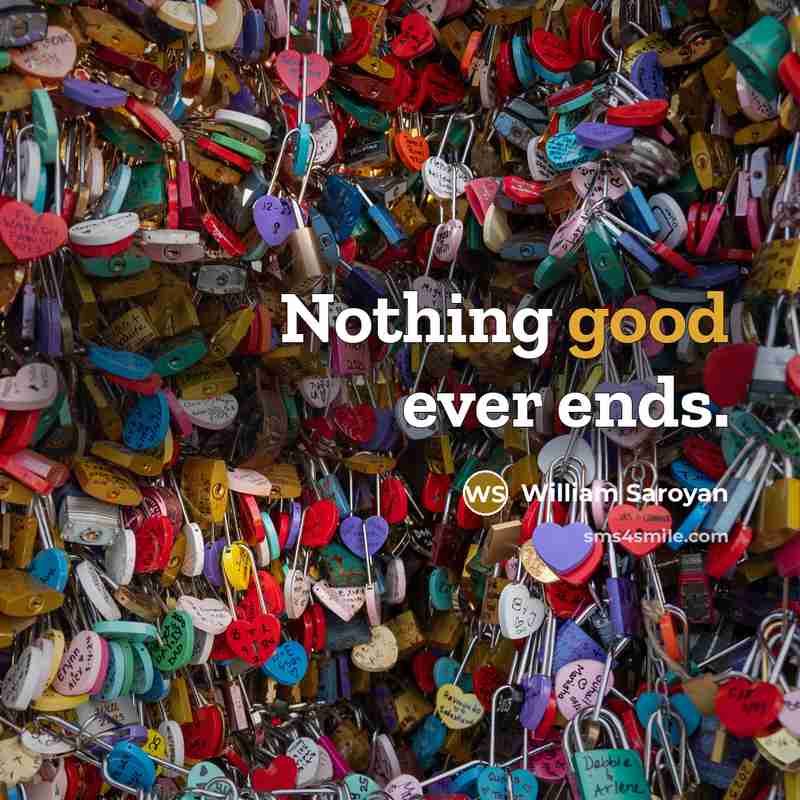 “Nothing good ever ends.” quote by William Saroyan