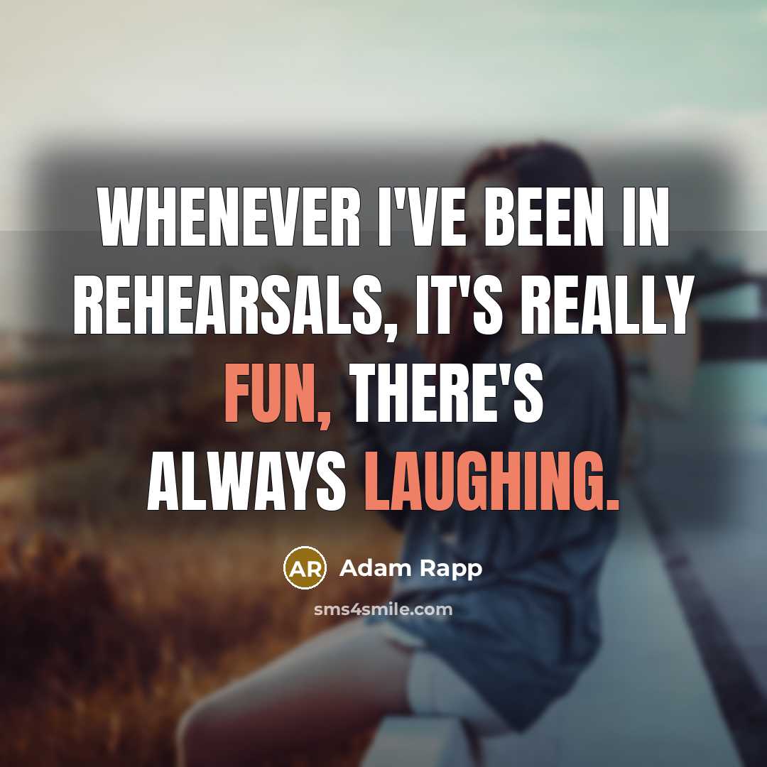 “Whenever I've been in rehearsals, it's really fun, there's always laughing.” quote by Adam Rapp