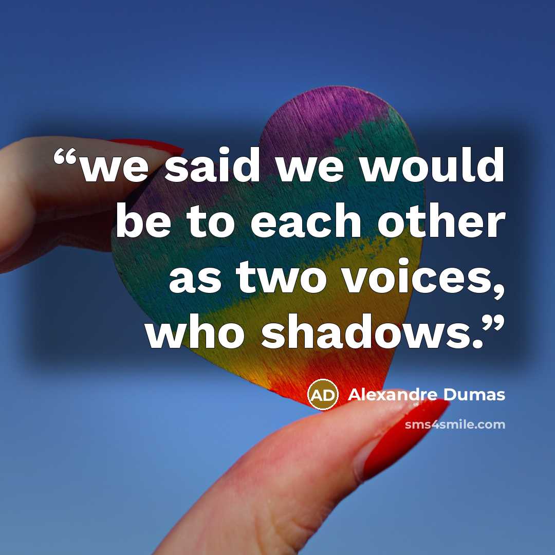 “we said we would be to each other as two voices, who shadows.” quote by Alexandre Dumas
