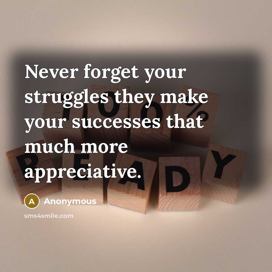 “Never forget your struggles they make your successes that much more appreciative.” quote by Anonymous