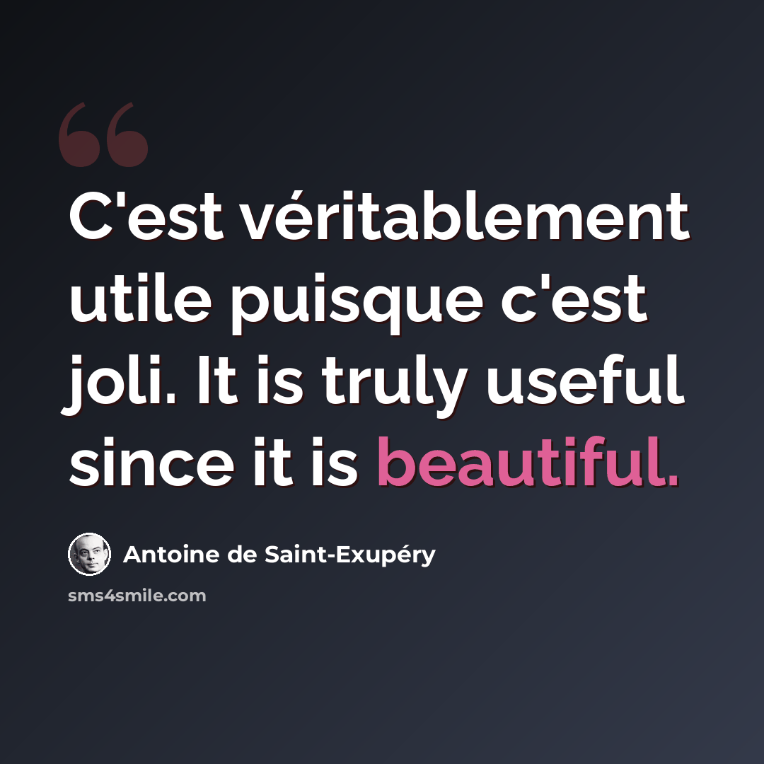 “C'est véritablement utile puisque c'est joli. It is truly useful since it is beautiful.” quote by Antoine de Saint-Exupery