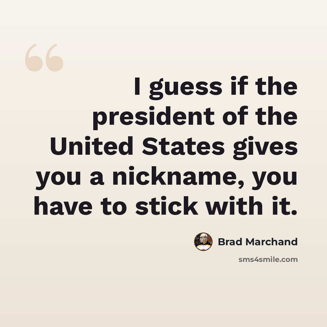 “I guess if the president of the United States gives you a nickname, you have to stick with it.” quote by Brad Marchand