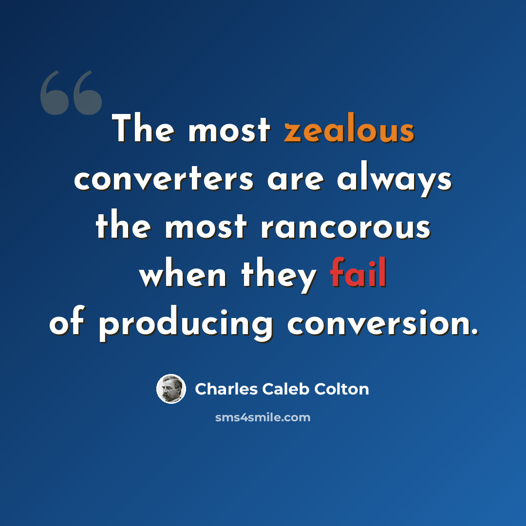 “The most zealous converters are always the most rancorous when they fail of producing conversion.” quote by Charles Caleb Colton