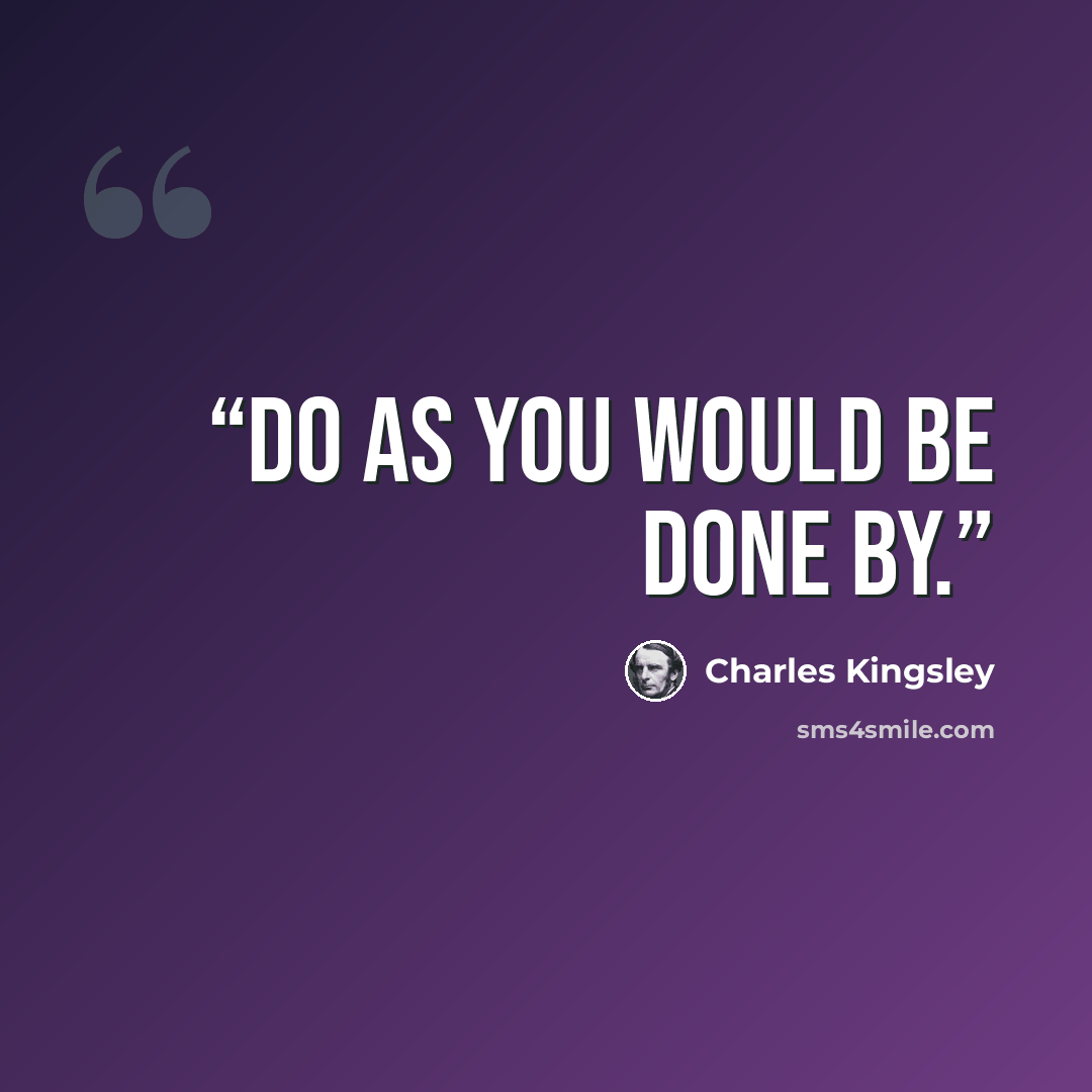 “Do as you would be done by.” quote by Charles Kingsley