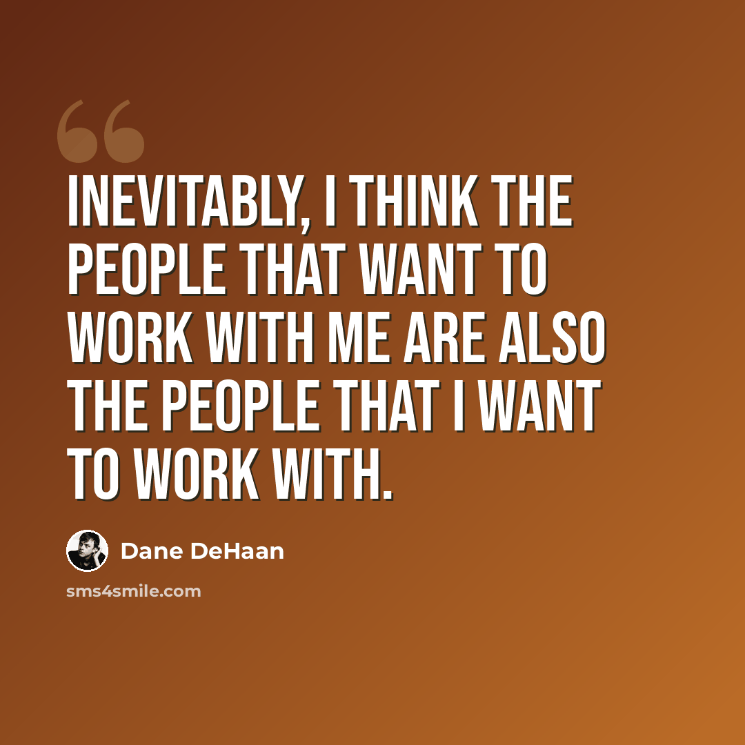 “Inevitably, I think the people that want to work with me are also the people that I want to work with.” quote by Dane DeHaan