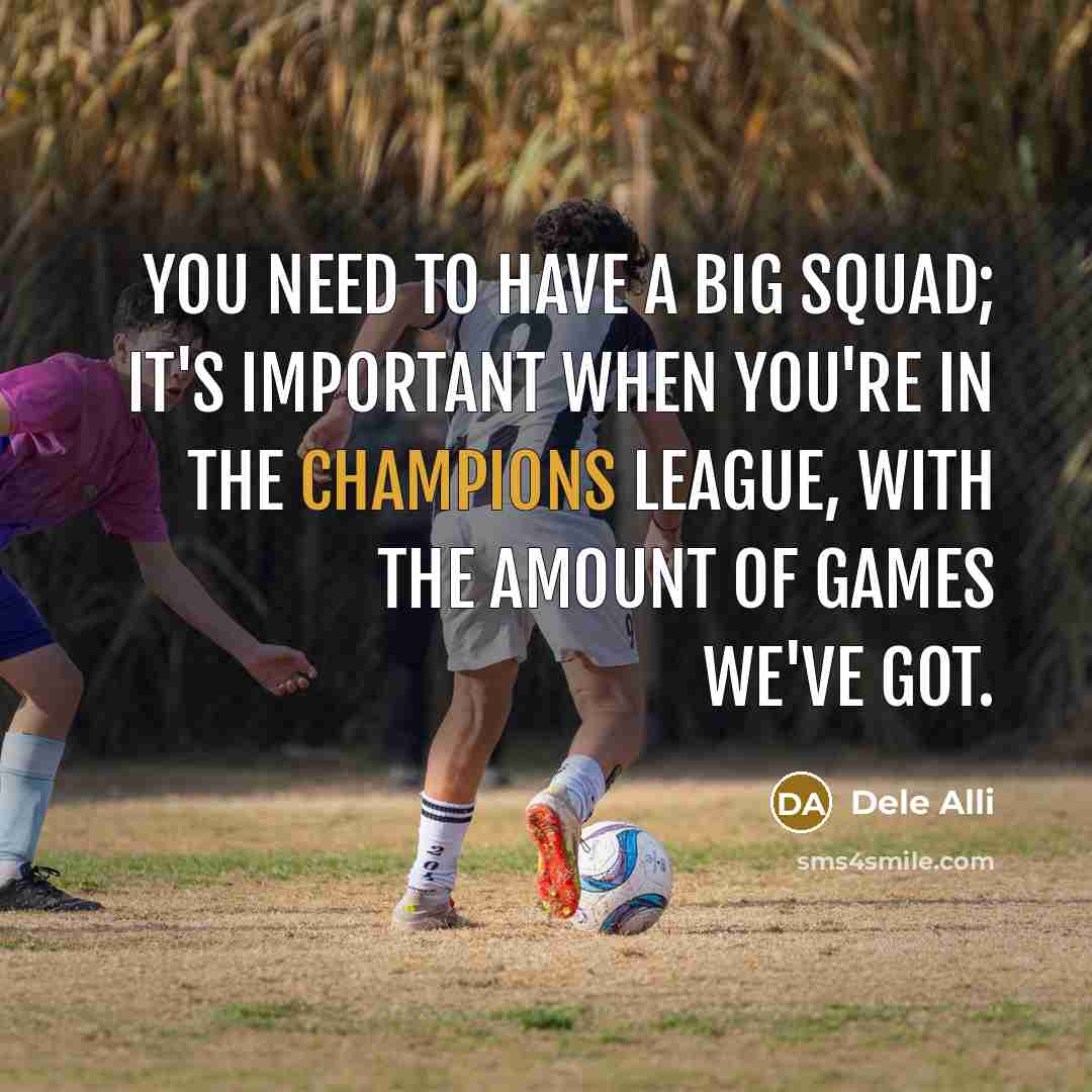 “You need to have a big squad; it's important when you're in the Champions League, with the amount of games we've got.” quote by Dele Alli