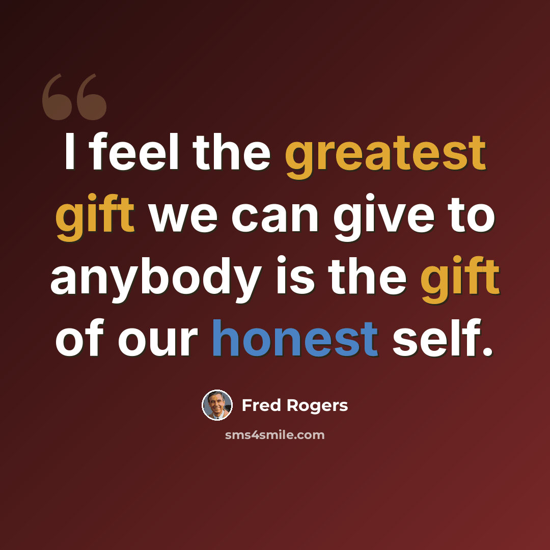 “I feel the greatest gift we can give to anybody is the gift of our honest self.” quote by Fred Rogers