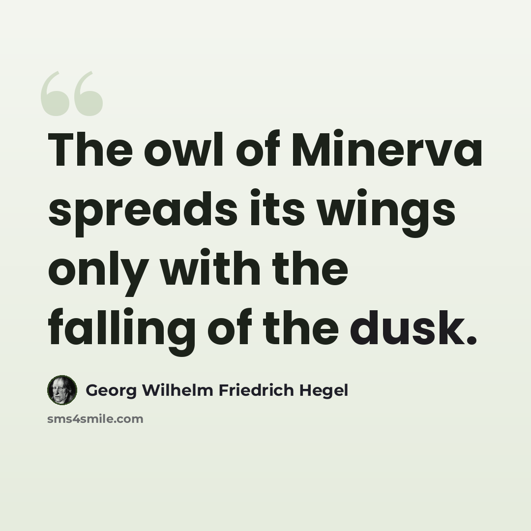 “The owl of Minerva spreads its wings only with the falling of the dusk.” quote by Georg Wilhelm Friedrich Hegel