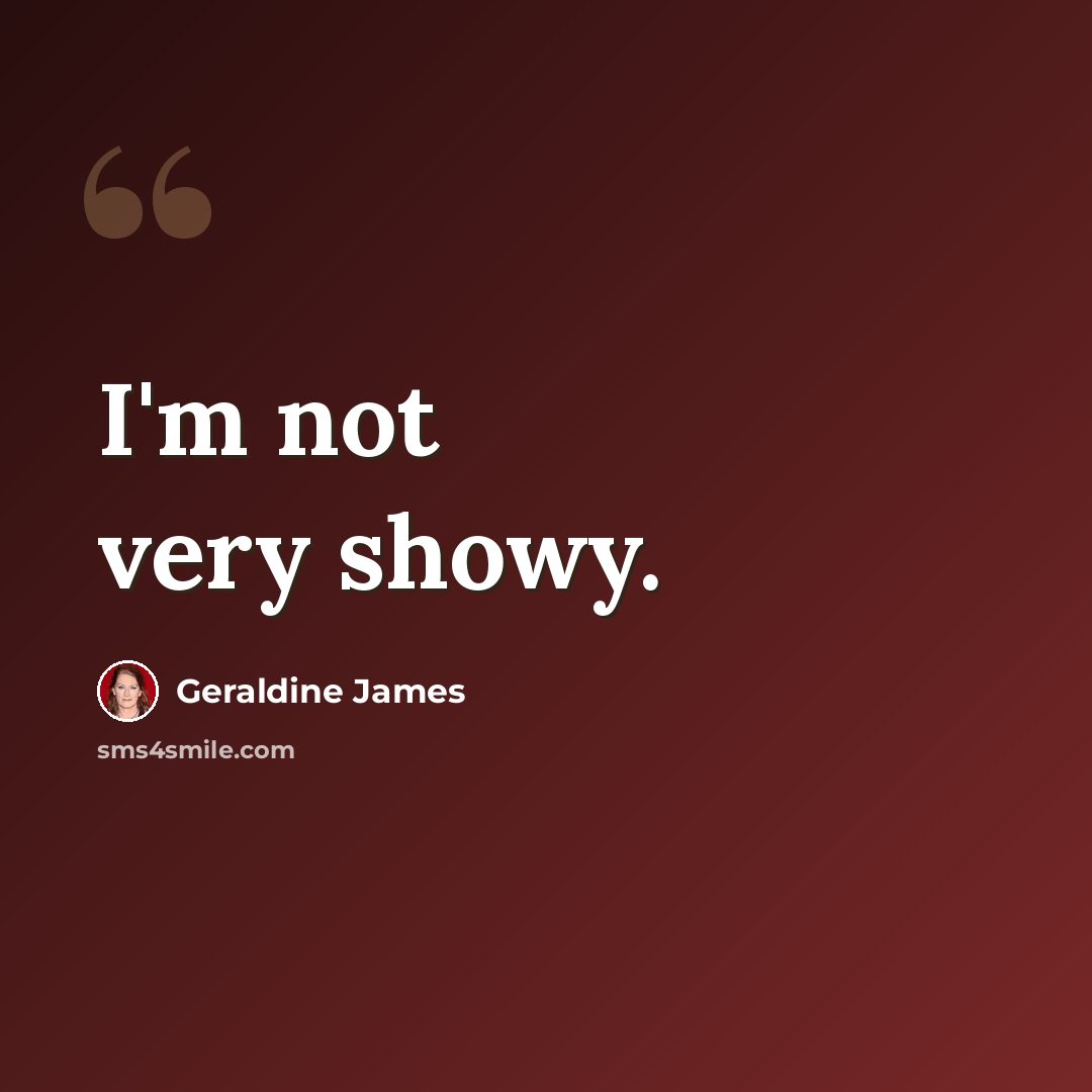 “I'm not very showy.” quote by Geraldine James