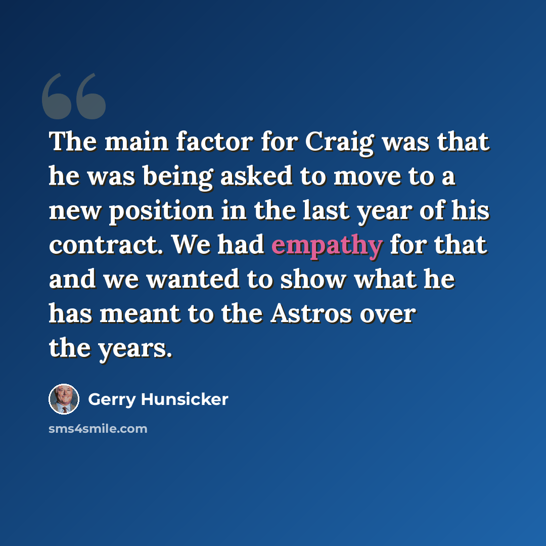 “The main factor for Craig was that he was being asked to move to a new position in the last year of his contract. We had empathy for that and we wanted to show what he has meant to the Astros over the years.” quote by Gerry Hunsicker