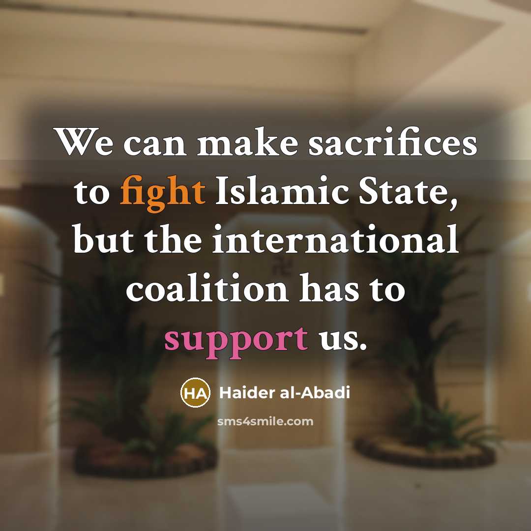 “We can make sacrifices to fight Islamic State, but the international coalition has to support us.” quote by Haider al-Abadi