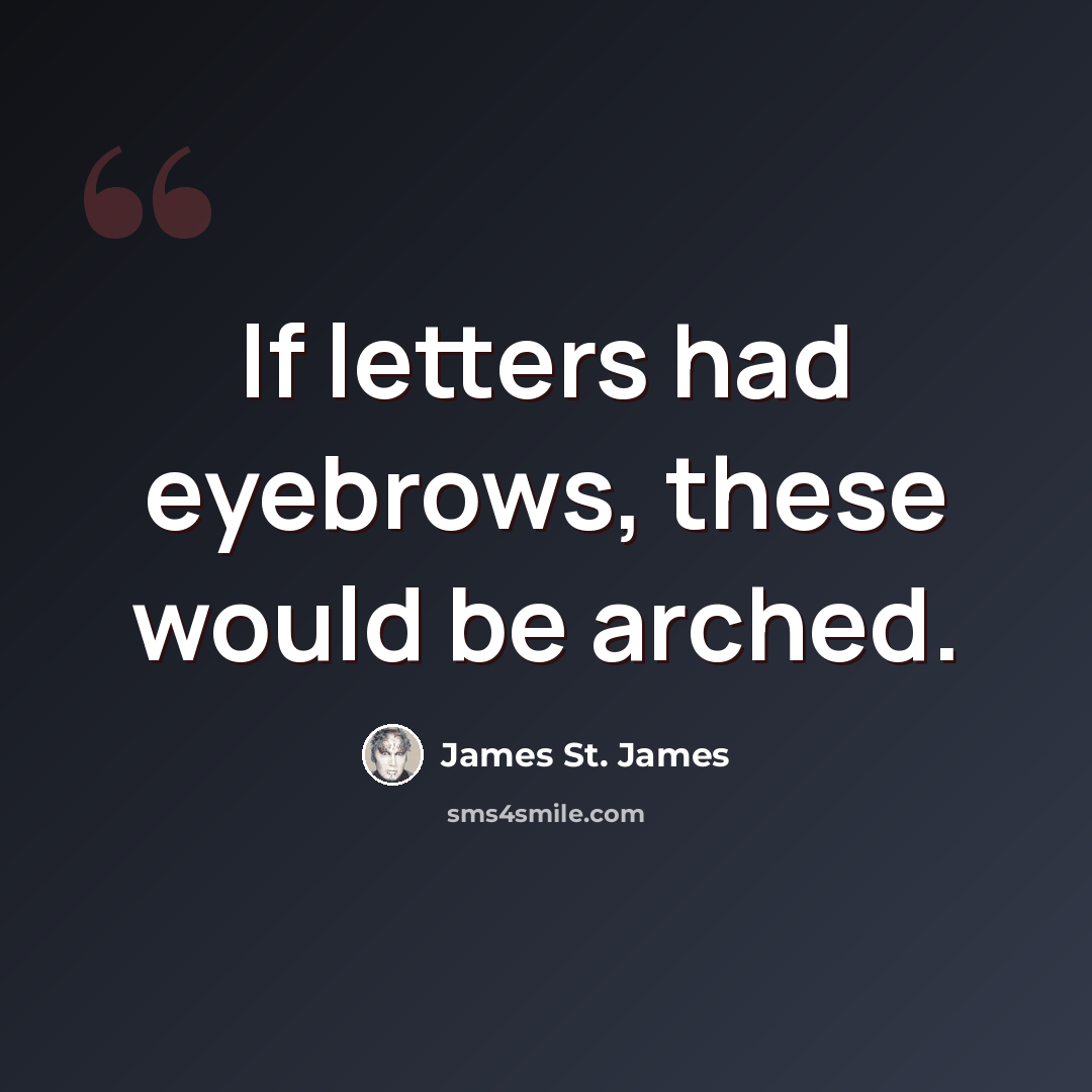 “If letters had eyebrows, these would be arched.” quote by James St. James