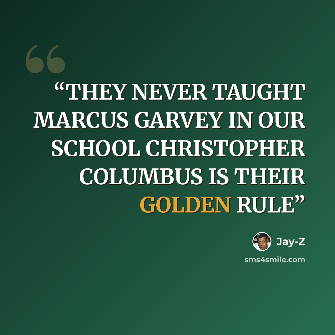 “THEY NEVER TAUGHT MARCUS GARVEY IN OUR SCHOOL CHRISTOPHER COLUMBUS IS THEIR GOLDEN RULE” quote by Jay-Z
