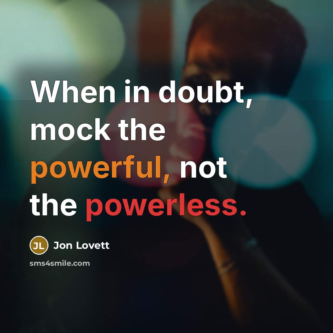 “When in doubt, mock the powerful, not the powerless.” quote by Jon Lovett