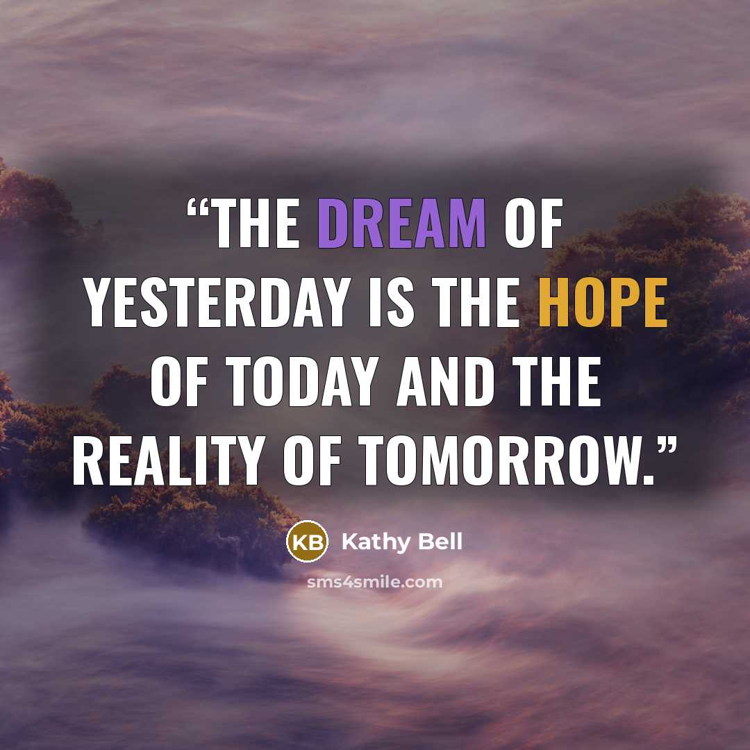 “The dream of yesterday is the hope of today and the reality of tomorrow.” quote by Kathy Bell