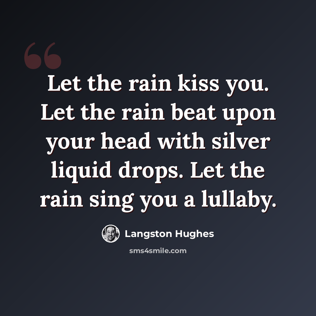 “Let the rain kiss you. Let the rain beat upon your head with silver liquid drops. Let the rain sing you a lullaby.” quote by Langston Hughes