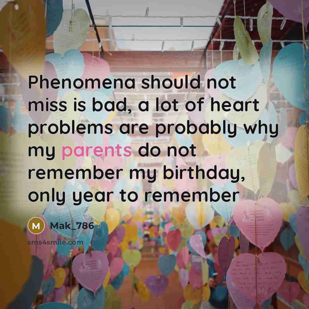 “Phenomena should not miss is bad, a lot of heart problems are probably why my parents do not remember my birthday, only year to remember” quote by Mak_786