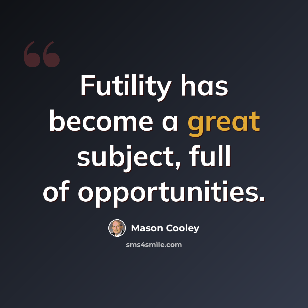 “Futility has become a great subject, full of opportunities.” quote by Mason Cooley