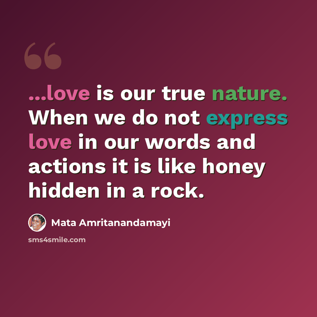 “...love is our true nature. When we do not express love in our words and actions it is like honey hidden in a rock.” quote by Mata Amritanandamayi