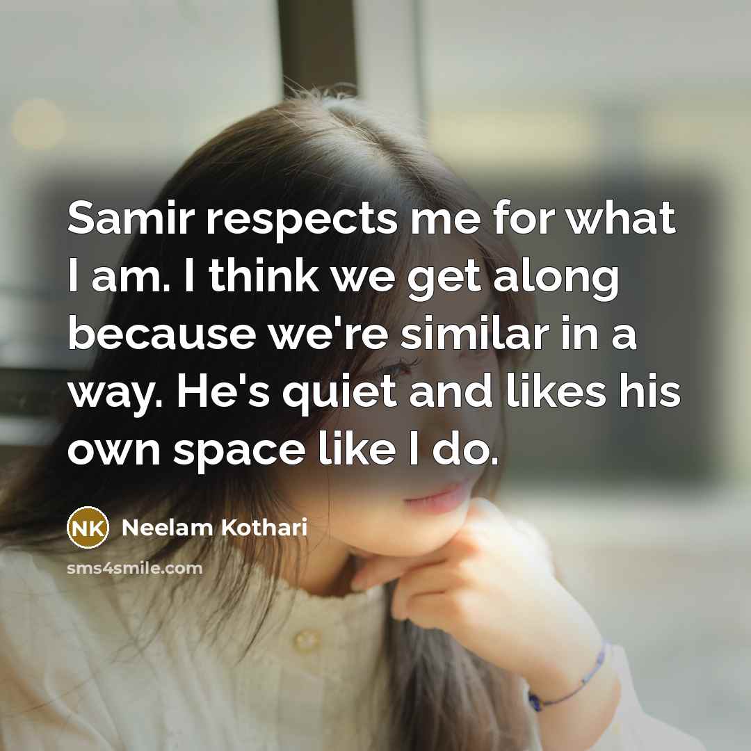“Samir respects me for what I am. I think we get along because we're similar in a way. He's quiet and likes his own space like I do.” quote by Neelam Kothari