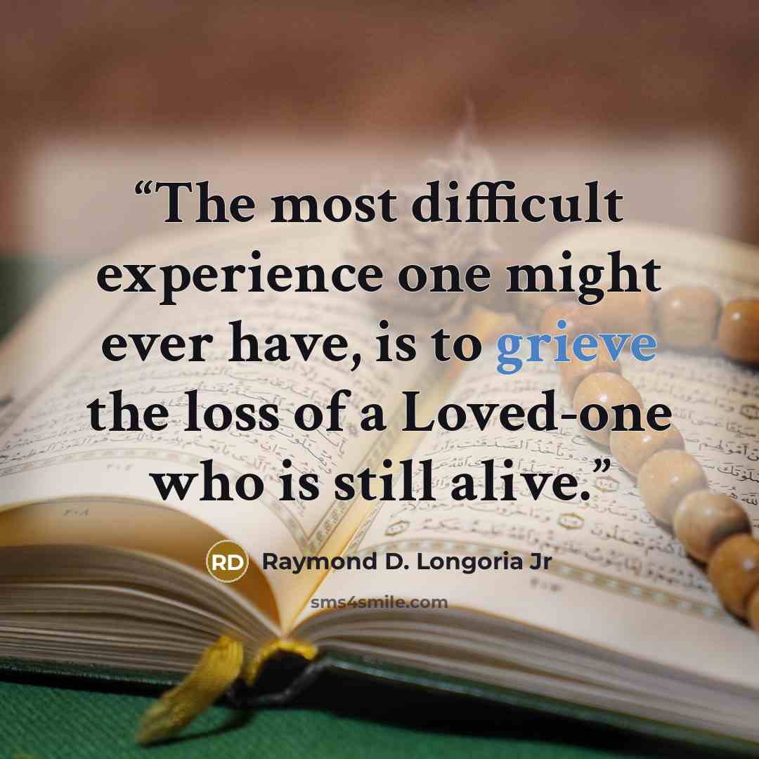 “The most difficult experience one might ever have, is to grieve the loss of a Loved-one who is still alive.” quote by Raymond D. Longoria Jr