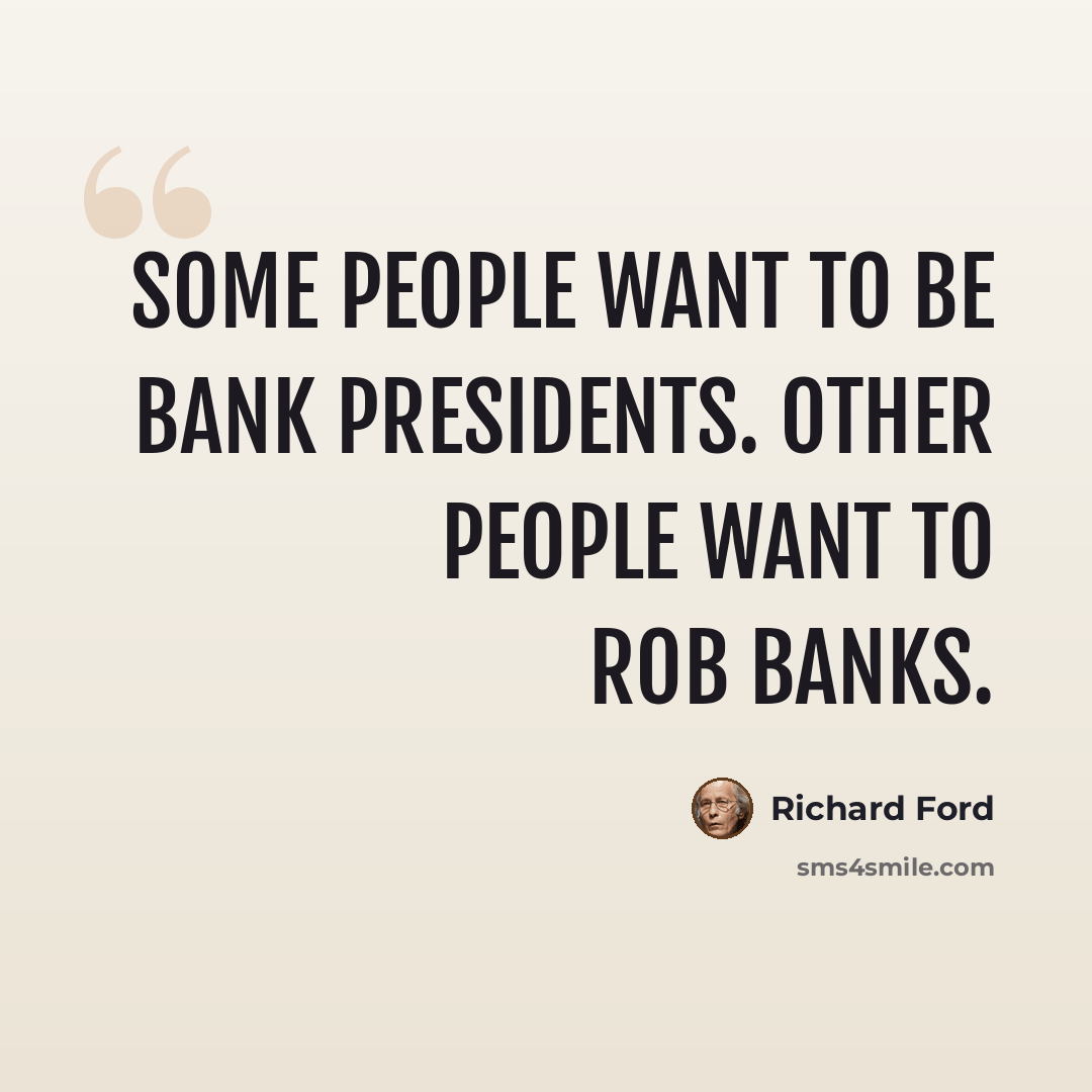 “Some people want to be bank presidents. Other people want to rob banks.” quote by Richard Ford