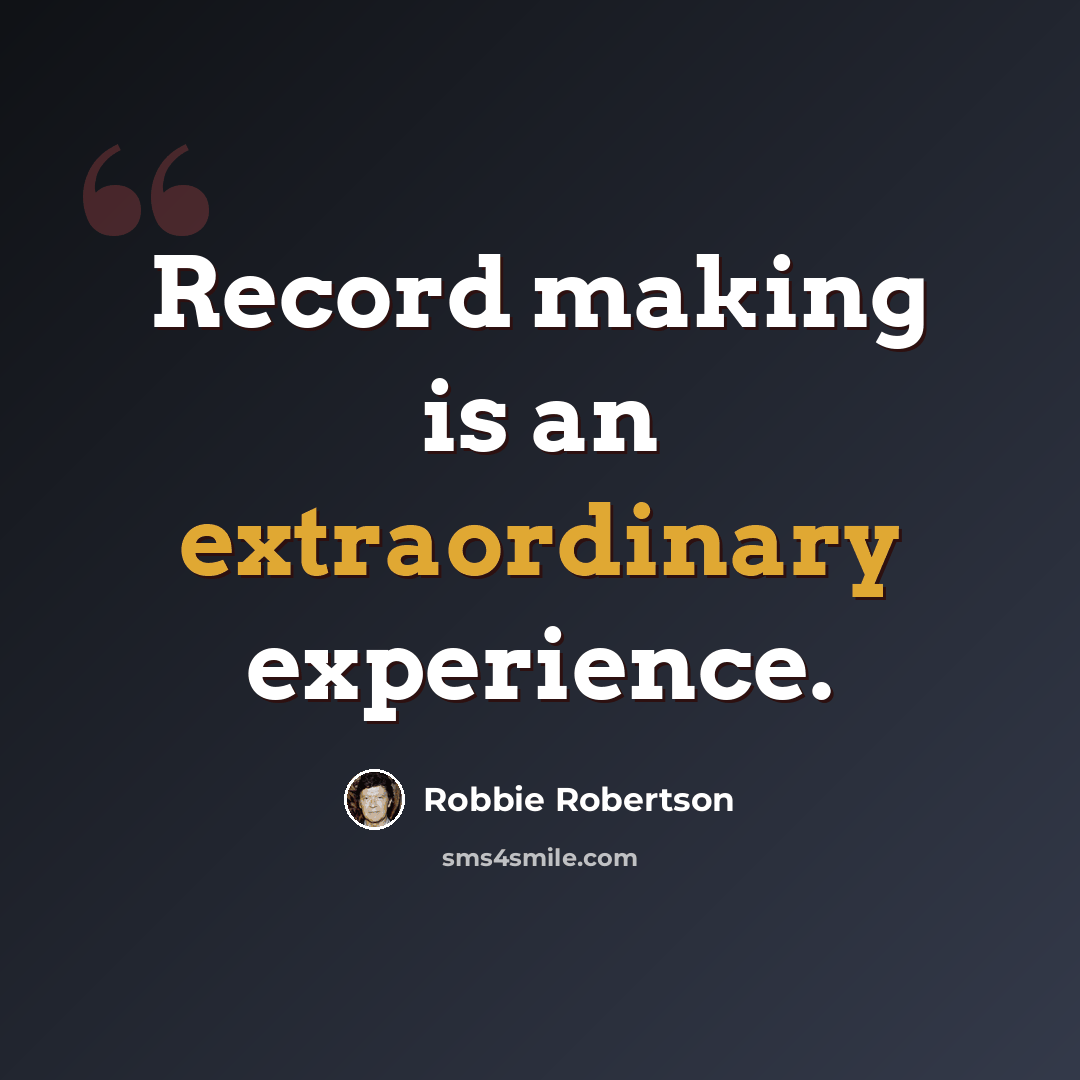 “Record making is an extraordinary experience.” quote by Robbie Robertson