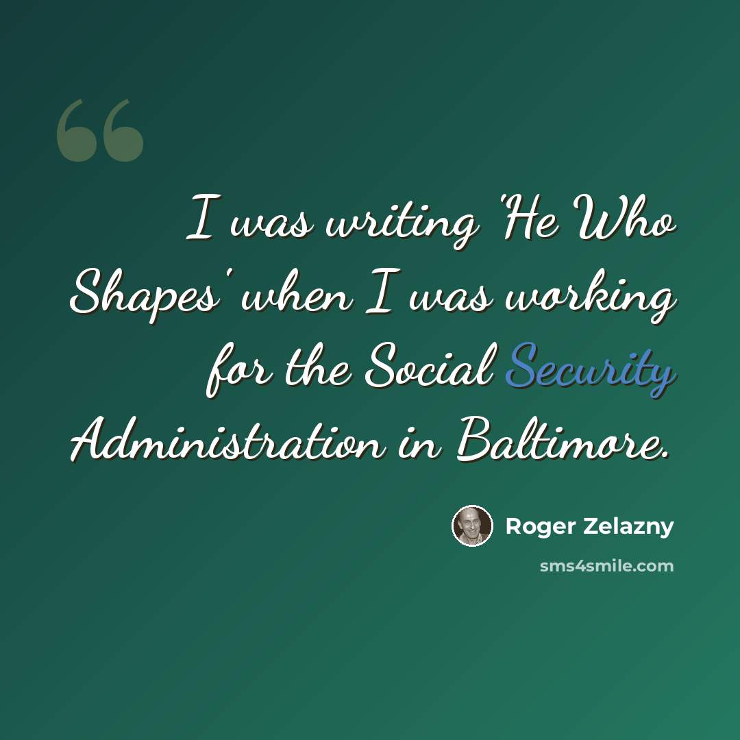 “I was writing 'He Who Shapes' when I was working for the Social Security Administration in Baltimore.” quote by Roger Zelazny